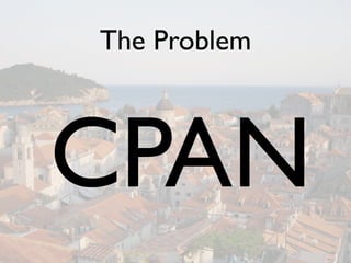 The Problem



CPAN
 
