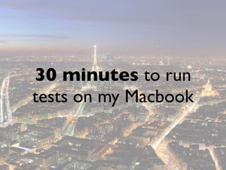 30 minutes to run
tests on my Macbook
 