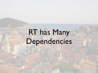 RT has Many
Dependencies
 