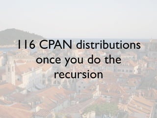 116 CPAN distributions
   once you do the
      recursion
 