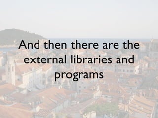 And then there are the
 external libraries and
      programs
 