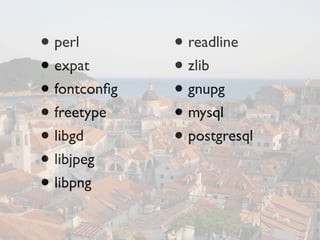 • perl        • readline
• expat       • zlib
• fontconﬁg   • gnupg
• freetype    • mysql
• libgd       • postgresql
• libjpeg
• libpng
 