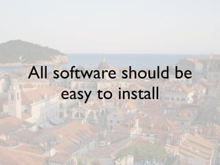 All software should be
     easy to install
 