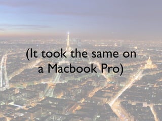 (It took the same on
   a Macbook Pro)
 