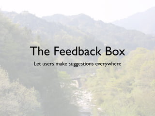 The Feedback Box
Let users make suggestions everywhere
 