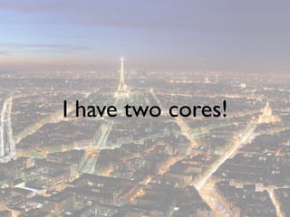 I have two cores!
 