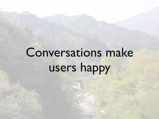 Conversations make
   users happy
 