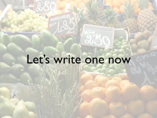 Let’s write one now
 