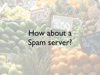 How about a
Spam server?
 