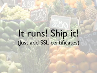 It runs! Ship it!
(Just add SSL certiﬁcates)
 