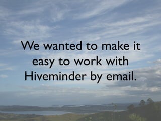 We wanted to make it
 easy to work with
Hiveminder by email.
 