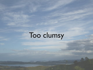 Too clumsy
 