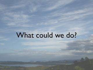What could we do?
 