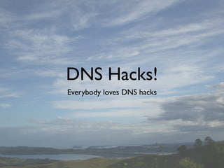 DNS Hacks!
Everybody loves DNS hacks
 