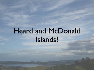 Heard and McDonald
      Islands!
 