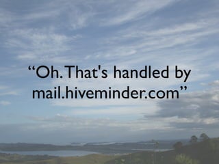 “Oh. That's handled by
 mail.hiveminder.com”
 