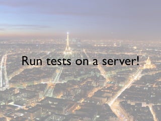 Run tests on a server!
 