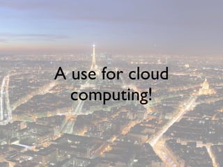 A use for cloud
  computing!
 