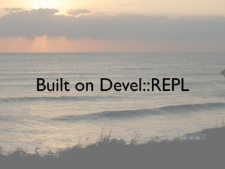 Built on Devel::REPL
 