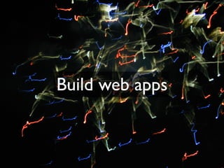 Build web apps
 