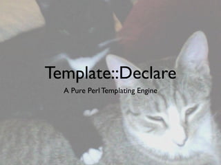 Template::Declare
  A Pure Perl Templating Engine
 