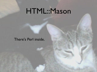 HTML::Mason


There's Perl inside.
 