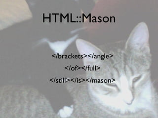 HTML::Mason

 </brackets></angle>
     </of></full>
 </still></is></mason>
 