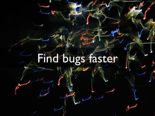 Find bugs faster
 