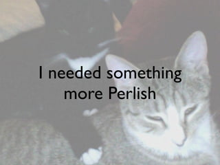 I needed something
    more Perlish
 