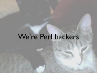 We're Perl hackers
 