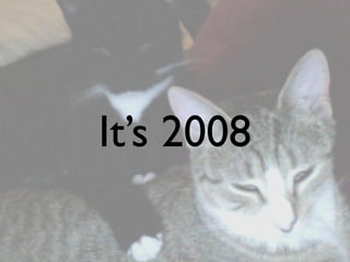 It’s 2008
 