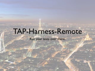 TAP-Harness-Remote
    Run your tests over there.
 