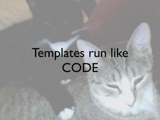 Templates run like
    CODE
 