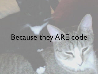Because they ARE code
 