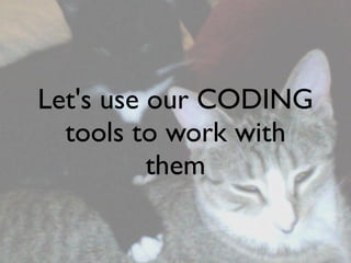 Let's use our CODING
  tools to work with
          them
 