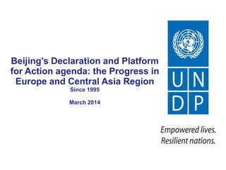 Beijing’s Declaration and Platform
for Action agenda: the Progress in
Europe and Central Asia Region
Since 1995
March 2014
 