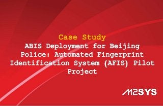 Case Study
ABIS Deployment for Beijing
Police: Automated Fingerprint
Identification System (AFIS) Pilot
Project
 