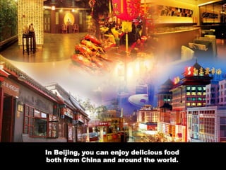 In Beijing, you can enjoy delicious food both from China and around the world.