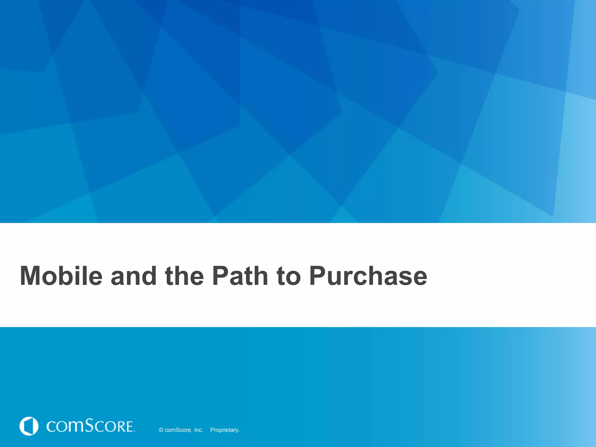 © comScore, Inc. Proprietary.© comScore, Inc. Proprietary.
Mobile and the Path to Purchase
 