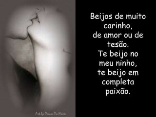 Beijos de muito
    carinho,
 de amor ou de
     tesão.
  Te beijo no
  meu ninho,
  te beijo em
   completa
    paixão.
 