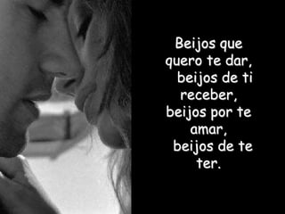 Beijos que
quero te dar,
  beijos de ti
  receber,
beijos por te
    amar,
 beijos de te
     ter.
 