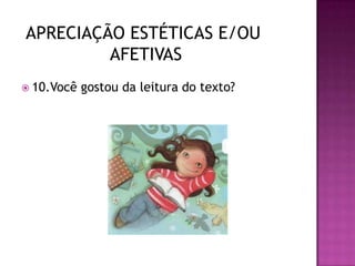  10.Você gostou da leitura do texto?
APRECIAÇÃO ESTÉTICAS E/OU
AFETIVAS
 