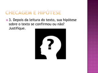  3. Depois da leitura do texto, sua hipótese
sobre o texto se confirmou ou não?
Justifique.
 