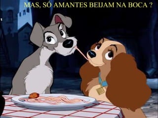 MAS, SÓ AMANTES BEIJAM NA BOCA ?
 