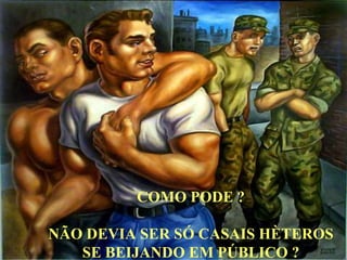 COMO PODE ?
NÃO DEVIA SER SÓ CASAIS HÈTEROS
SE BEIJANDO EM PÚBLICO ?
 