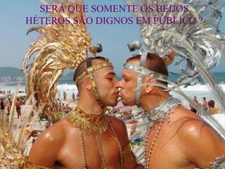 SERÁ QUE SOMENTE OS BEIJOS
HÉTEROS SÃO DIGNOS EM PÚBLICO ?
 