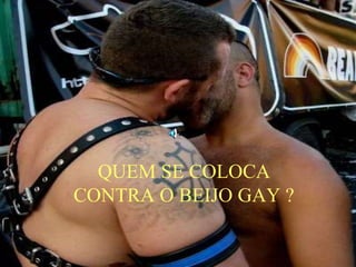 QUEM SE COLOCA
CONTRA O BEIJO GAY ?
 