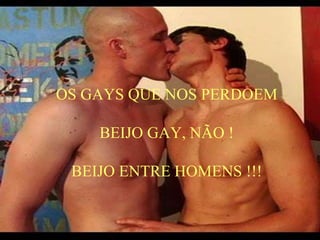 OS GAYS QUE NOS PERDOEM
BEIJO GAY, NÃO !
BEIJO ENTRE HOMENS !!!
 