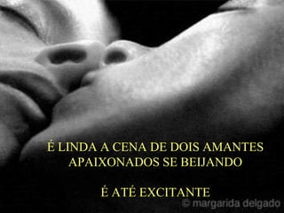 É LINDA A CENA DE DOIS AMANTES
APAIXONADOS SE BEIJANDO
É ATÉ EXCITANTE
 