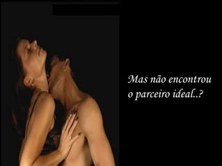 Mas não encontrou  o parceiro ideal..? 